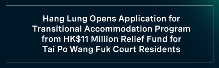 Hang Lung Opens Application for Transitional Accommodation Program  from HK$11 Million Relief Fund for Tai Po Wang Fuk Court Residents